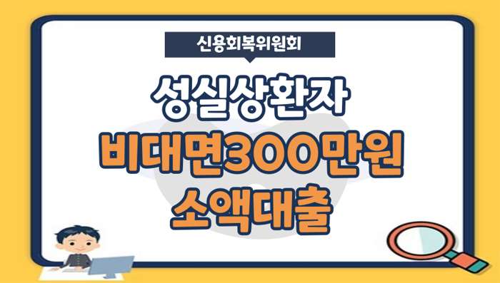 성실상환자 대출 비대면 300만원 소액대출 대상, 신청방법, 지부확인 - 신용회복위원회 