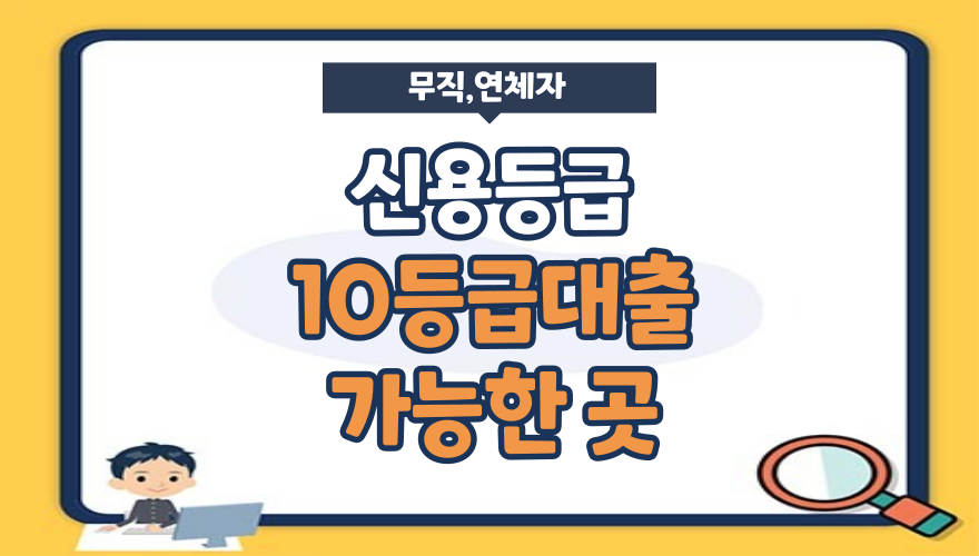 신용등급10등급 대출 상품 (무직자, 연체자, 신용불량자)